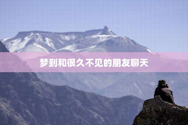 梦到和很久不见的朋友聊天