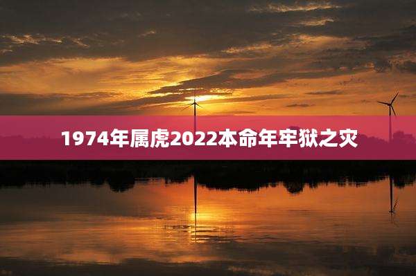 1974年属虎2022本命年牢狱之灾