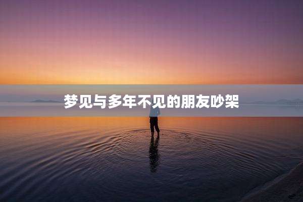 梦见与多年不见的朋友吵架