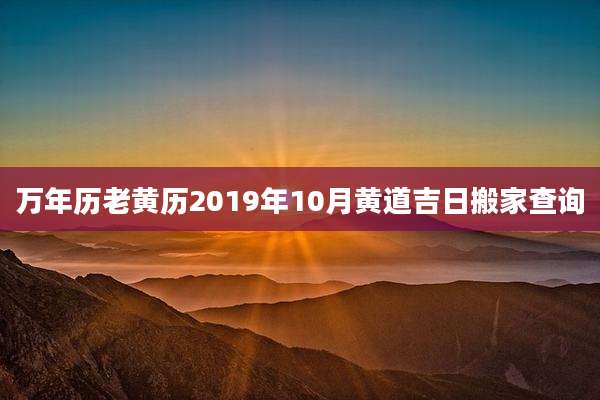万年历老黄历2019年10月黄道吉日搬家查询