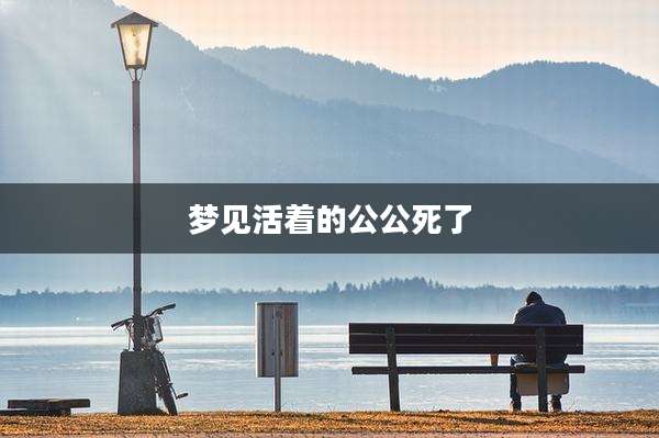 梦见活着的公公死了