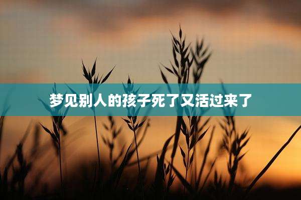 梦见别人的孩子死了又活过来了