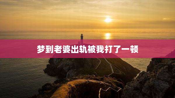 梦到老婆出轨被我打了一顿
