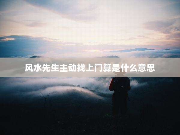 风水先生主动找上门算是什么意思