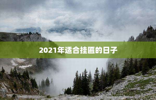 2021年适合挂匾的日子