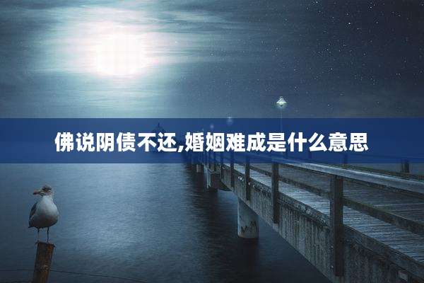 佛说阴债不还,婚姻难成是什么意思