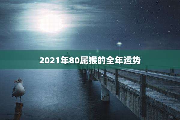 2021年80属猴的全年运势