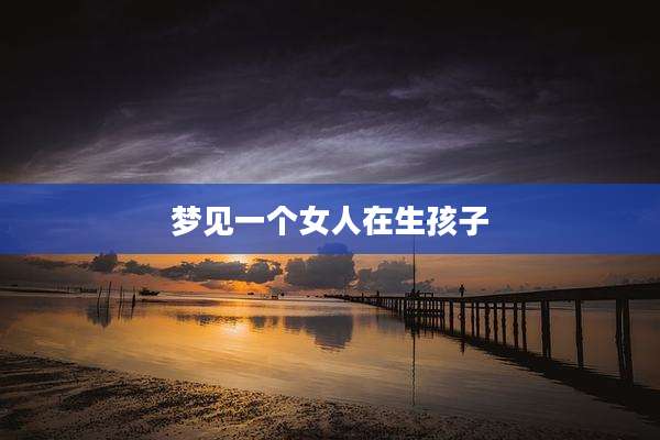 梦见一个女人在生孩子