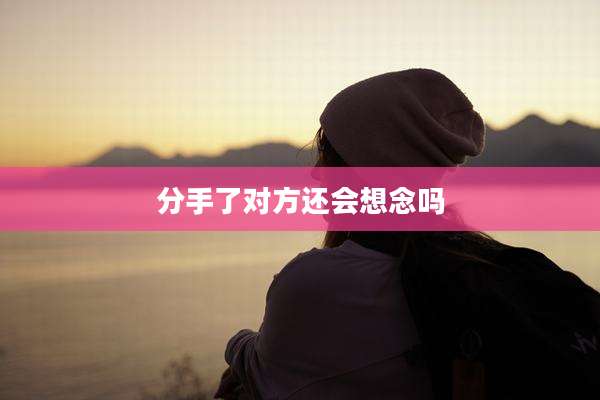 分手了对方还会想念吗