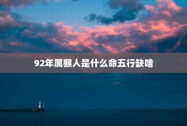 92年属猴人是什么命五行缺啥