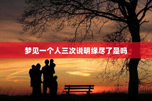 梦见一个人三次说明缘尽了是吗