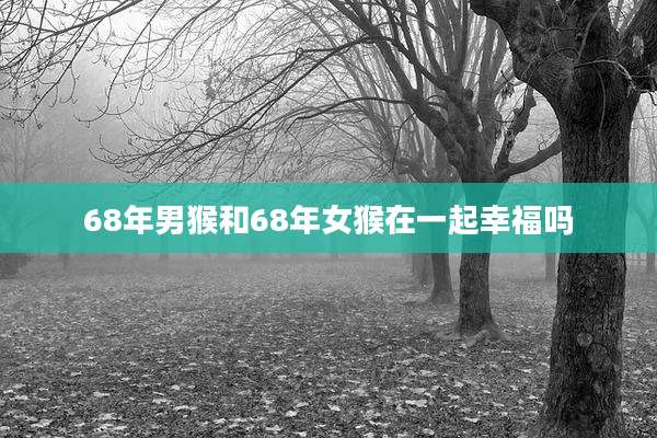 68年男猴和68年女猴在一起幸福吗