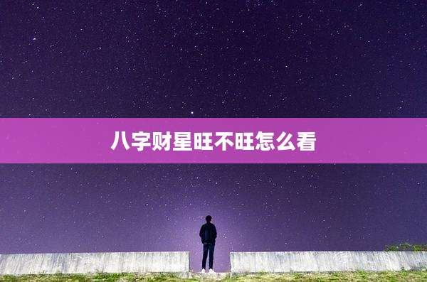 八字财星旺不旺怎么看