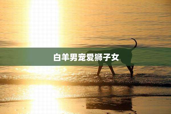 白羊男宠爱狮子女
