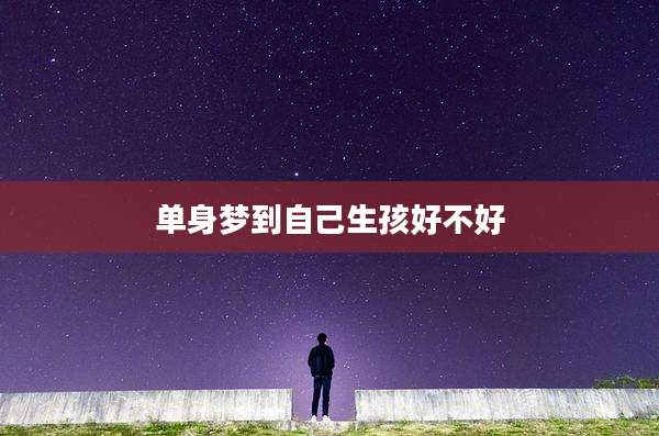 单身梦到自己生孩好不好
