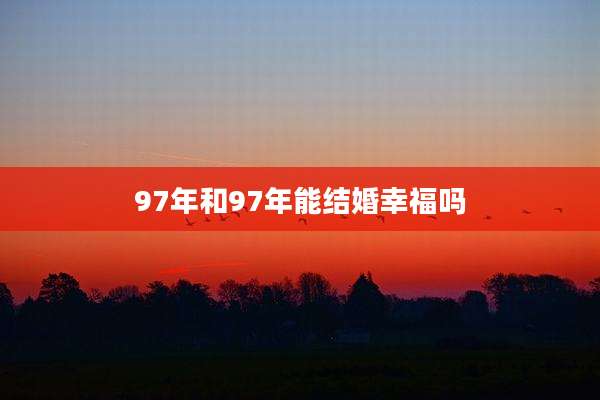 97年和97年能结婚幸福吗