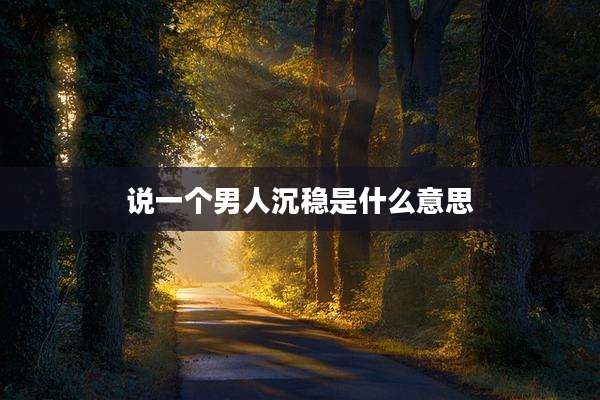 说一个男人沉稳是什么意思