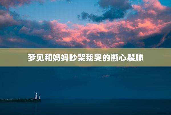 梦见和妈妈吵架我哭的撕心裂肺