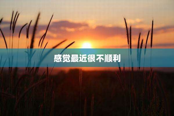 感觉最近很不顺利
