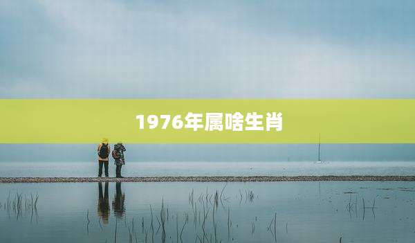 1976年属啥生肖