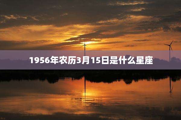 1956年农历3月15日是什么星座