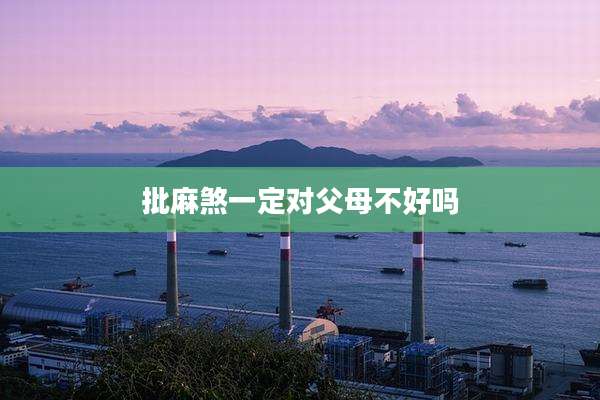 批麻煞一定对父母不好吗