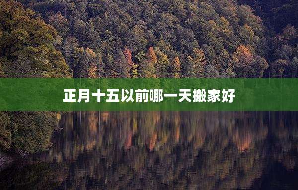 正月十五以前哪一天搬家好
