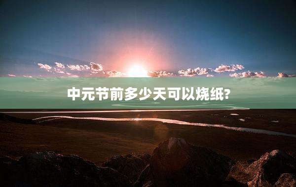 中元节前多少天可以烧纸?