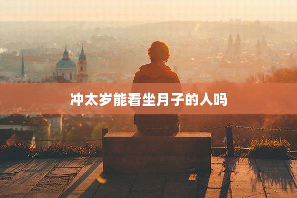 冲太岁能看坐月子的人吗