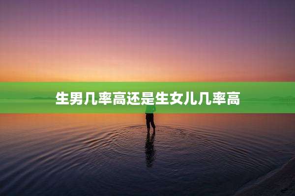 生男几率高还是生女儿几率高