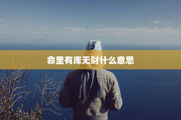 命里有库无财什么意思