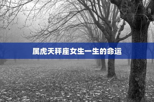 属虎天秤座女生一生的命运