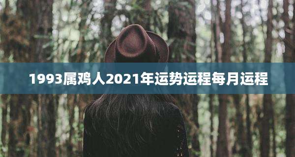 1993属鸡人2021年运势运程每月运程