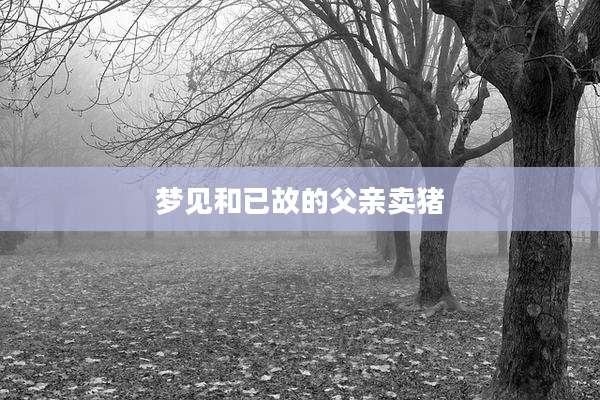 梦见和已故的父亲卖猪