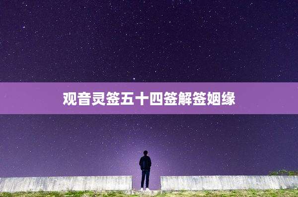 观音灵签五十四签解签姻缘