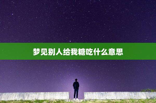 梦见别人给我糖吃什么意思