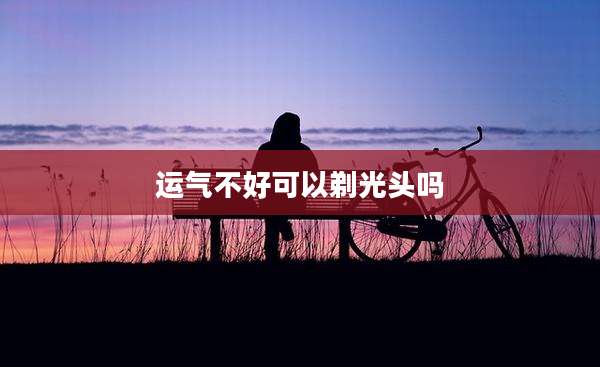 运气不好可以剃光头吗