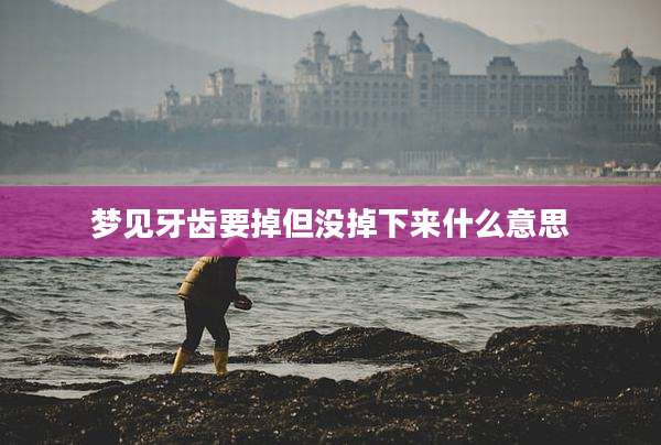 梦见牙齿要掉但没掉下来什么意思
