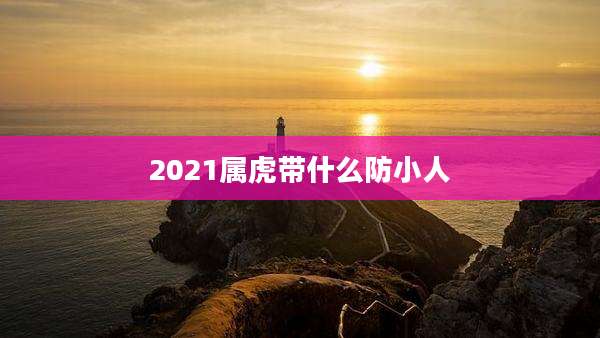 2021属虎带什么防小人