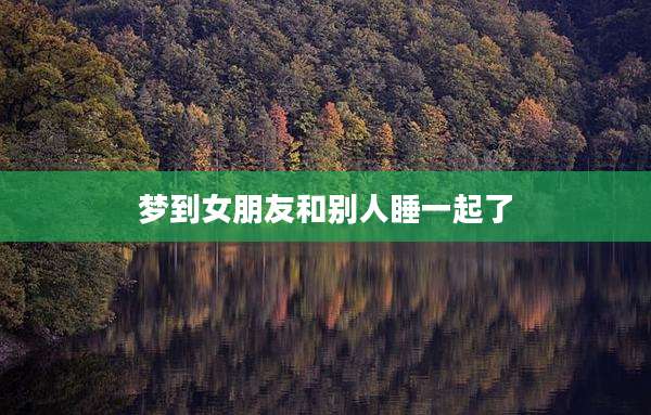 梦到女朋友和别人睡一起了