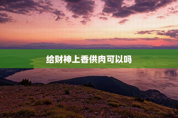 给财神上香供肉可以吗