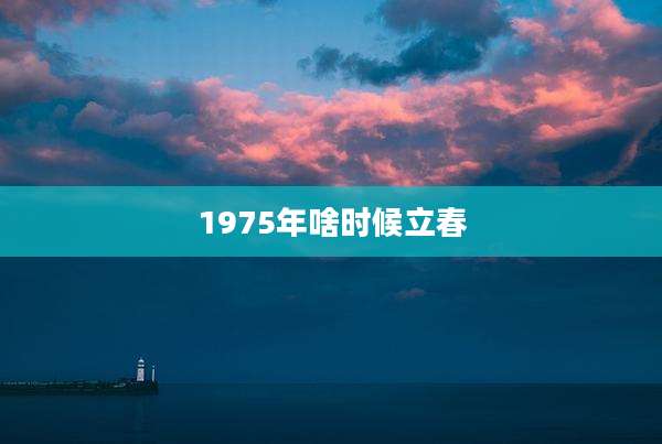 1975年啥时候立春