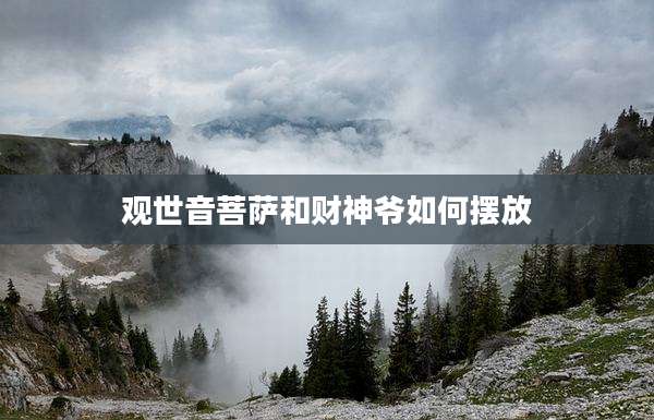 观世音菩萨和财神爷如何摆放