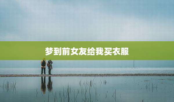 梦到前女友给我买衣服