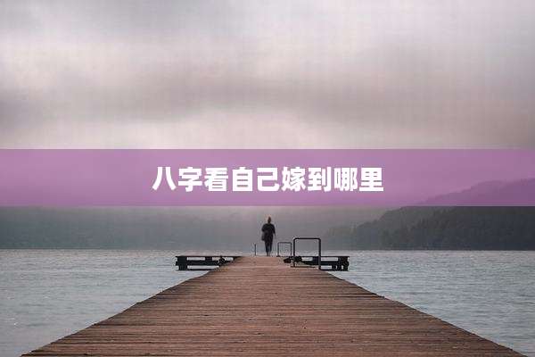 八字看自己嫁到哪里