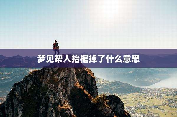 梦见帮人抬棺掉了什么意思