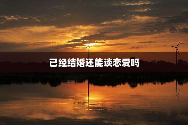已经结婚还能谈恋爱吗