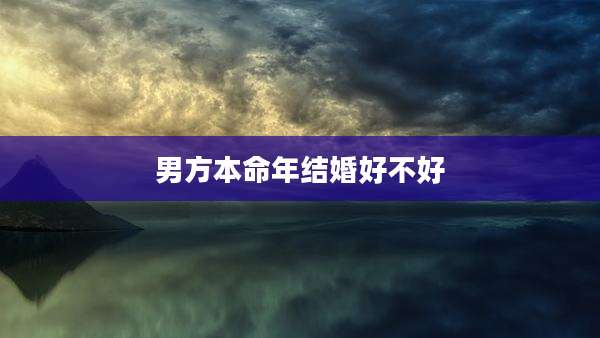 男方本命年结婚好不好