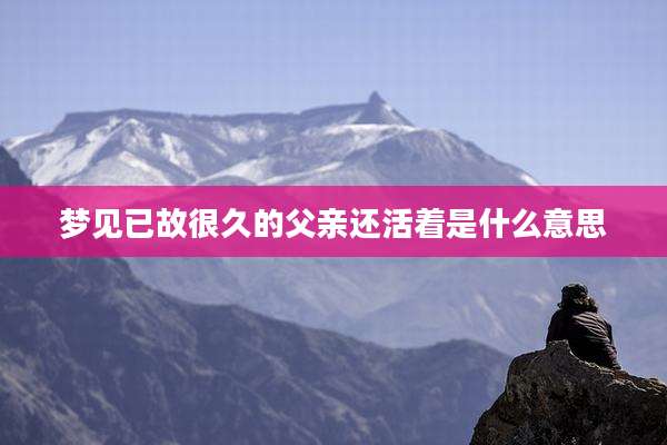 梦见已故很久的父亲还活着是什么意思