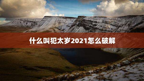 什么叫犯太岁2021怎么破解